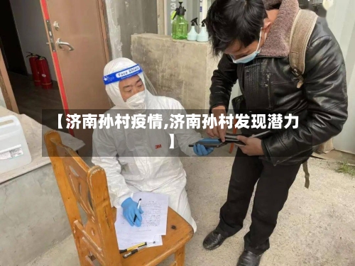 【济南孙村疫情,济南孙村发现潜力】