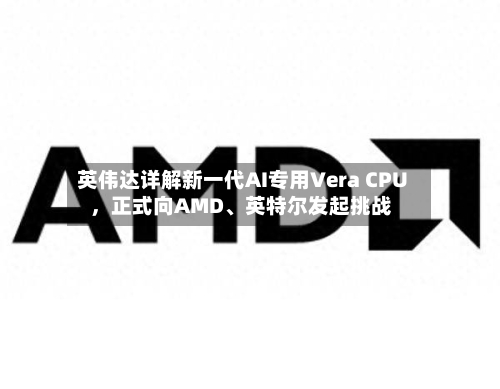 英伟达详解新一代AI专用Vera CPU，正式向AMD、英特尔发起挑战-第2张图片
