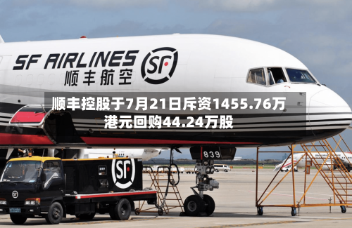 顺丰控股于7月21日斥资1455.76万港元回购44.24万股