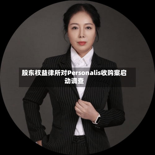 股东权益律所对Personalis收购案启动调查