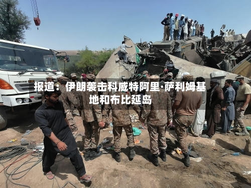 报道：伊朗袭击科威特阿里·萨利姆基地和布比延岛