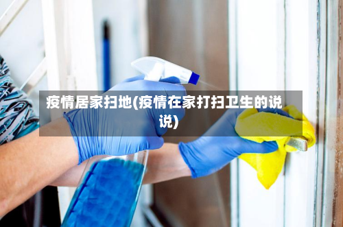 疫情居家扫地(疫情在家打扫卫生的说说)-第2张图片