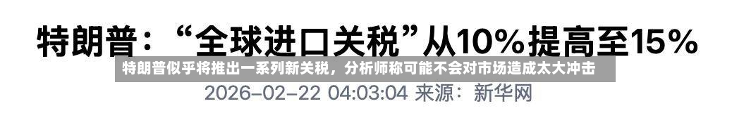 特朗普似乎将推出一系列新关税，分析师称可能不会对市场造成太大冲击-第2张图片