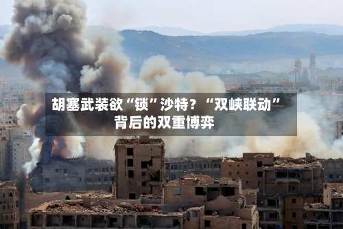 胡塞武装欲“锁”沙特？“双峡联动”背后的双重博弈-第3张图片
