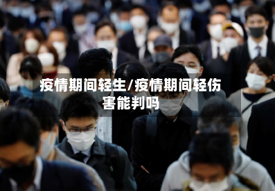 疫情期间轻生/疫情期间轻伤害能判吗-第3张图片