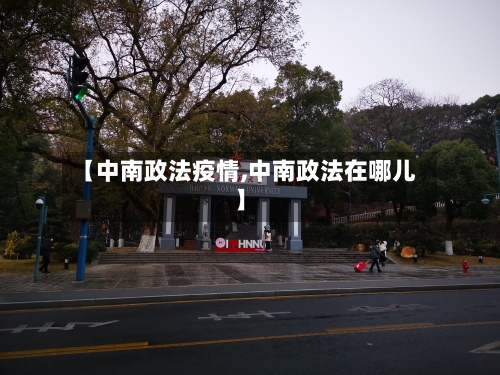 【中南政法疫情,中南政法在哪儿】