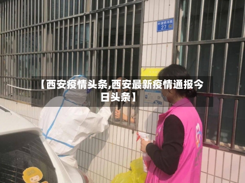 【西安疫情头条,西安最新疫情通报今日头条】-第2张图片
