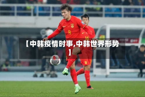 【中韩疫情时事,中韩世界形势】