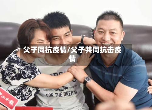 父子同抗疫情/父子共同抗击疫情