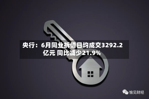央行：6月同业拆借日均成交3292.2亿元 同比减少21.9%