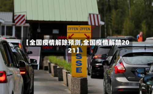 【全国疫情解除预测,全国疫情解禁2021】