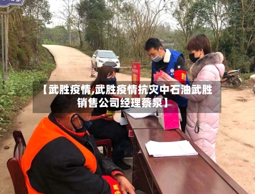 【武胜疫情,武胜疫情抗灾中石油武胜销售公司经理蔡泉】-第2张图片