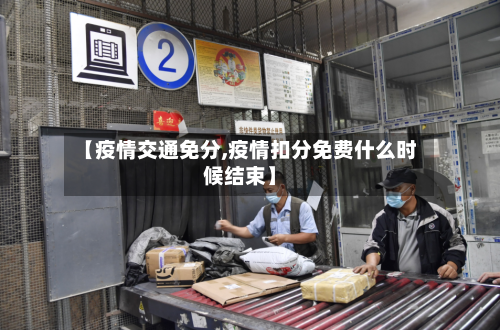【疫情交通免分,疫情扣分免费什么时候结束】