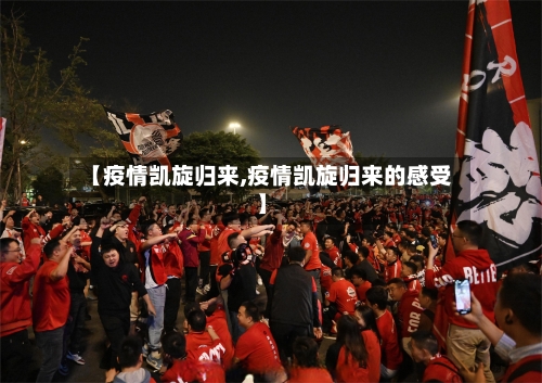 【疫情凯旋归来,疫情凯旋归来的感受】-第2张图片