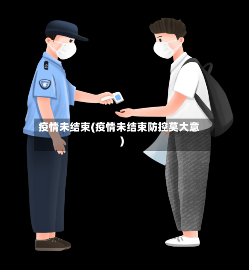 疫情未结束(疫情未结束防控莫大意)-第2张图片