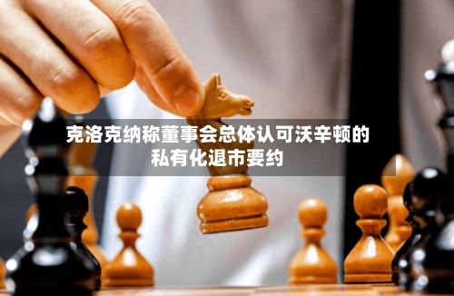 克洛克纳称董事会总体认可沃辛顿的私有化退市要约-第2张图片