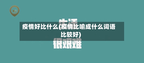 疫情好比什么(疫情比喻成什么词语比较好)-第3张图片