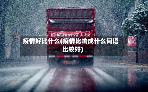 疫情好比什么(疫情比喻成什么词语比较好)
