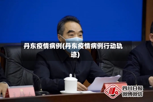 丹东疫情病例(丹东疫情病例行动轨迹)