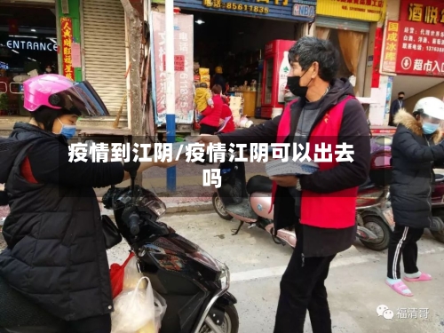 疫情到江阴/疫情江阴可以出去吗