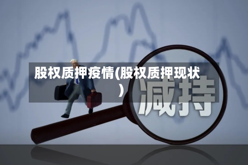 股权质押疫情(股权质押现状)