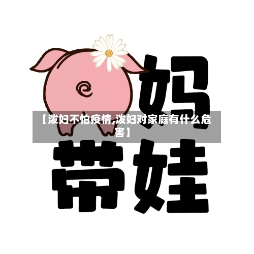 【泼妇不怕疫情,泼妇对家庭有什么危害】-第2张图片