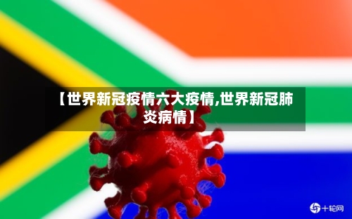 【世界新冠疫情六大疫情,世界新冠肺炎病情】