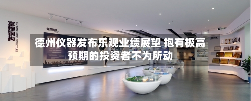 德州仪器发布乐观业绩展望 抱有极高预期的投资者不为所动
