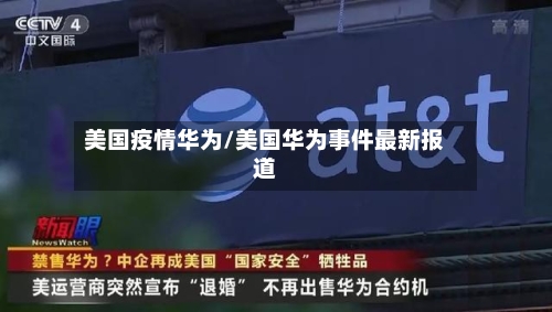 美国疫情华为/美国华为事件最新报道-第2张图片