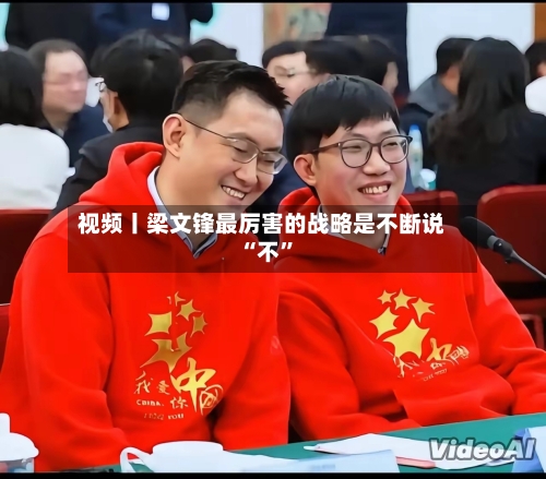 视频丨梁文锋最厉害的战略是不断说“不”