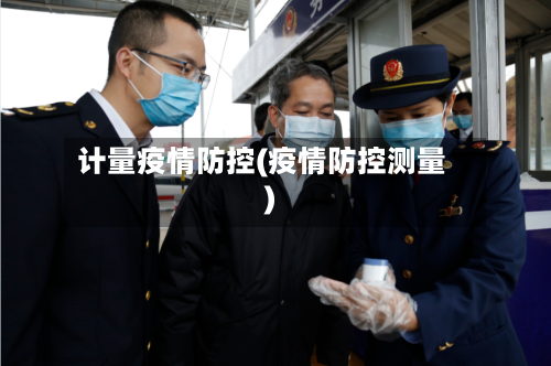 计量疫情防控(疫情防控测量)-第3张图片