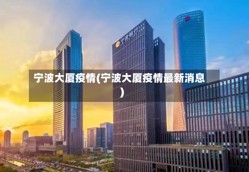 宁波大厦疫情(宁波大厦疫情最新消息)-第2张图片