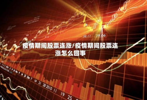 疫情期间股票连涨/疫情期间股票连涨怎么回事