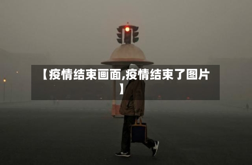 【疫情结束画面,疫情结束了图片】