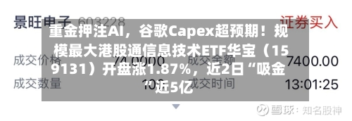 重金押注AI，谷歌Capex超预期！规模最大港股通信息技术ETF华宝（159131）开盘涨1.87%，近2日“吸金”近5亿-第3张图片