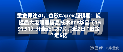 重金押注AI，谷歌Capex超预期！规模最大港股通信息技术ETF华宝（159131）开盘涨1.87%，近2日“吸金	”近5亿-第2张图片