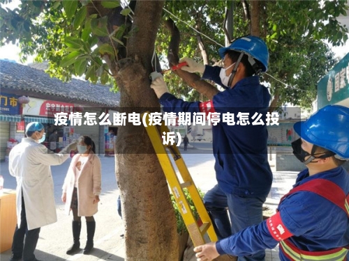 疫情怎么断电(疫情期间停电怎么投诉)