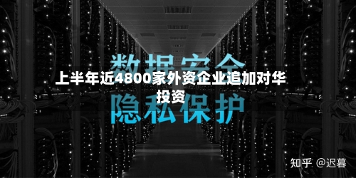 上半年近4800家外资企业追加对华投资