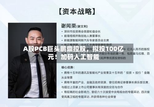 A股PCB巨头鹏鼎控股，拟投100亿元！加码人工智能-第3张图片