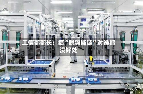工信部部长：搞“脱钩断链”对谁都没好处-第3张图片