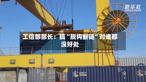 工信部部长：搞“脱钩断链”对谁都没好处-第2张图片