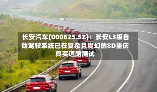 长安汽车(000625.SZ)：长安L3级自动驾驶系统已在复杂且魔幻的8D重庆真实道路测试