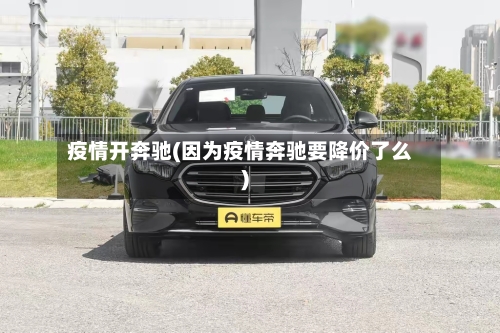 疫情开奔驰(因为疫情奔驰要降价了么)-第3张图片
