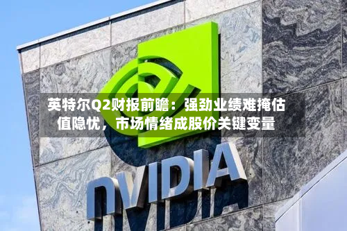 英特尔Q2财报前瞻：强劲业绩难掩估值隐忧	，市场情绪成股价关键变量-第2张图片
