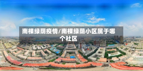 南棵绿荫疫情/南棵绿荫小区属于哪个社区-第2张图片