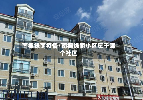 南棵绿荫疫情/南棵绿荫小区属于哪个社区