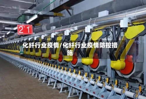 化纤行业疫情/化纤行业疫情防控措施-第2张图片