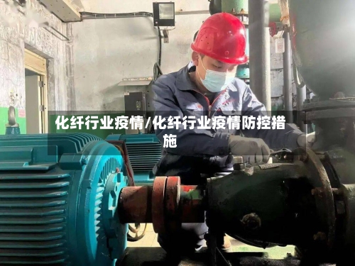 化纤行业疫情/化纤行业疫情防控措施