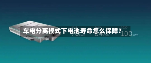 车电分离模式下电池寿命怎么保障？