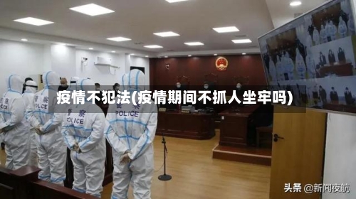 疫情不犯法(疫情期间不抓人坐牢吗)-第2张图片
